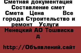 Сметная документация. Составление смет. Смета › Цена ­ 500 - Все города Строительство и ремонт » Услуги   . Ненецкий АО,Тошвиска д.